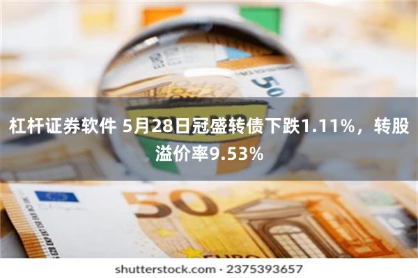 杠杆证券软件 5月28日冠盛转债下跌1.11%，转股溢价率9.53%