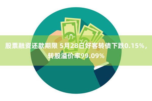 股票融资还款期限 5月28日好客转债下跌0.15%，转股溢价率99.09%