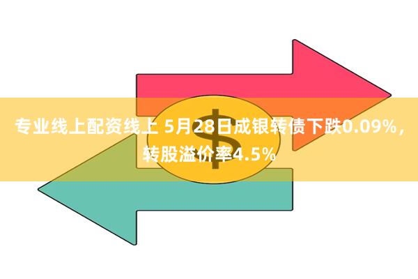 专业线上配资线上 5月28日成银转债下跌0.09%，转股溢价率4.5%