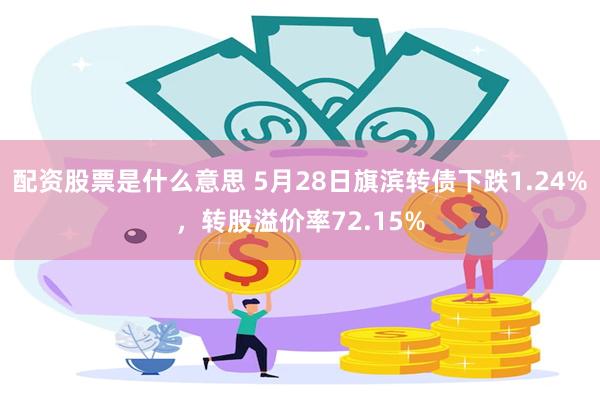 配资股票是什么意思 5月28日旗滨转债下跌1.24%，转股溢价率72.15%