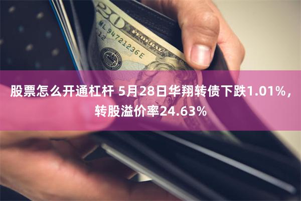 股票怎么开通杠杆 5月28日华翔转债下跌1.01%，转股溢价率24.63%