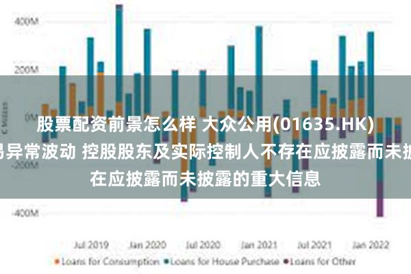 股票配资前景怎么样 大众公用(01635.HK)：A股股票交易异常波动 控股股东及实际控制人不存在应披露而未披露的重大信息