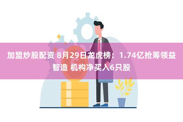 加盟炒股配资 8月29日龙虎榜：1.74亿抢筹领益智造 机构