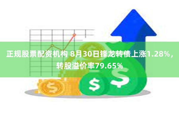 正规股票配资机构 8月30日锋龙转债上涨1.28%，转股溢价