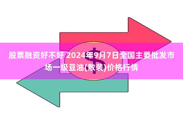 股票融资好不好 2024年9月7日全国主要批发市场一级豆油(