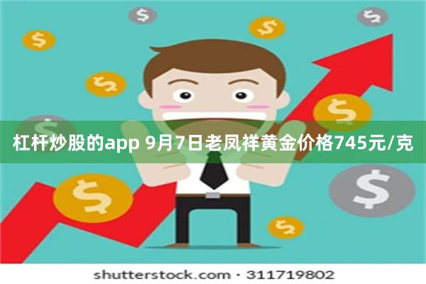 杠杆炒股的app 9月7日老凤祥黄金价格745元/克