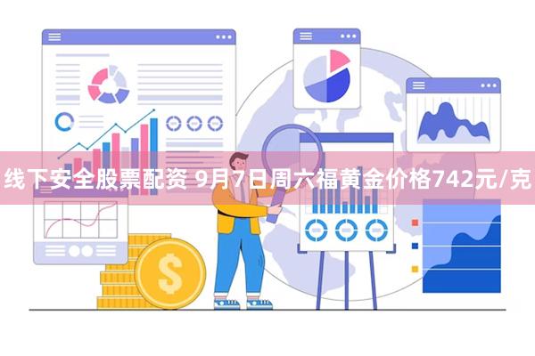 线下安全股票配资 9月7日周六福黄金价格742元/克