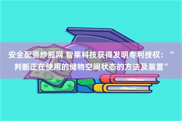 安全配资炒股网 智莱科技获得发明专利授权：“判断正在使用的储