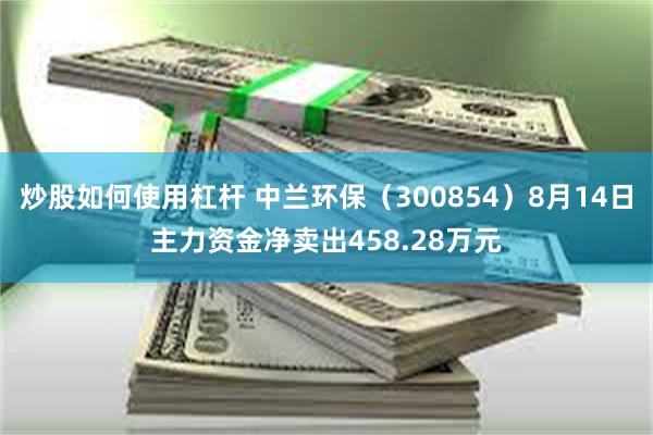 炒股如何使用杠杆 中兰环保（300854）8月14日主力资金