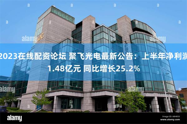 2023在线配资论坛 聚飞光电最新公告：上半年净利润1.48