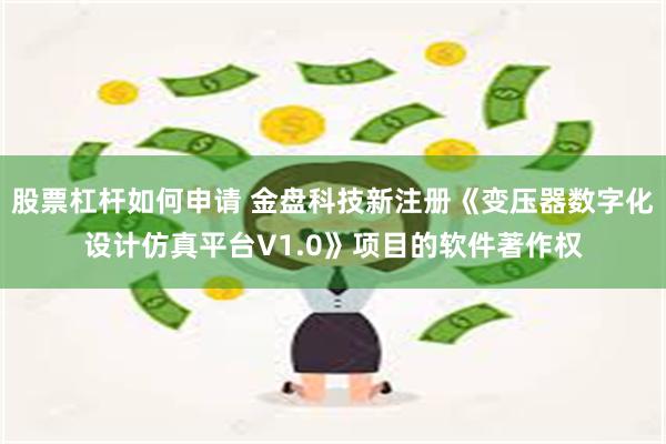 股票杠杆如何申请 金盘科技新注册《变压器数字化设计仿真平台V