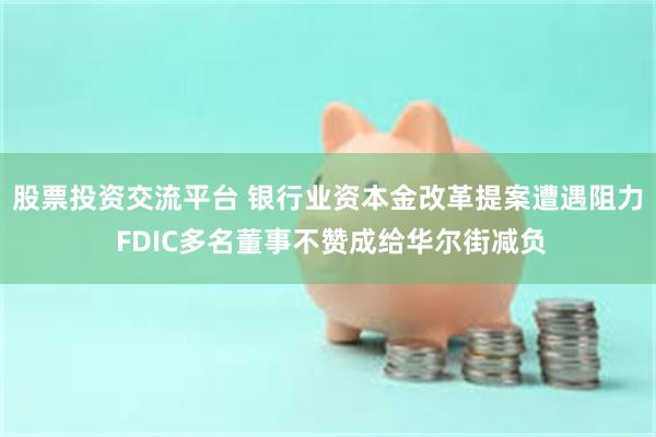 股票投资交流平台 银行业资本金改革提案遭遇阻力 FDIC多名