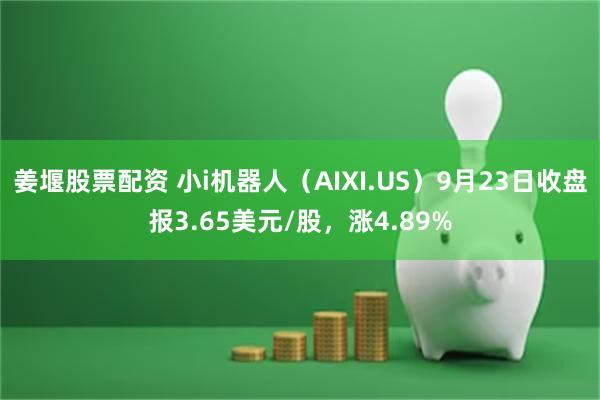 姜堰股票配资 小i机器人（AIXI.US）9月23日收盘报3