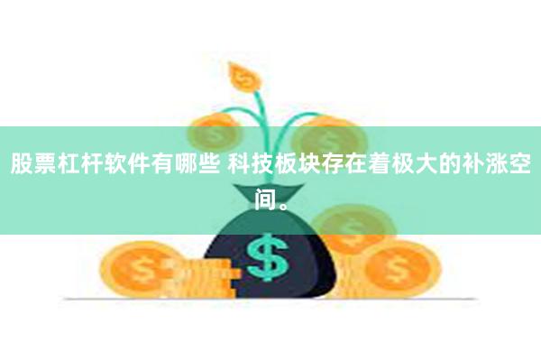 股票杠杆软件有哪些 科技板块存在着极大的补涨空间。