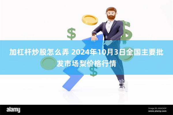 加杠杆炒股怎么弄 2024年10月3日全国主要批发市场梨价格