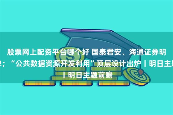 股票网上配资平台哪个好 国泰君安、海通证券明日复牌；“公共数