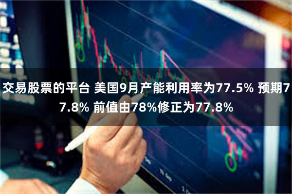 交易股票的平台 美国9月产能利用率为77.5% 预期77.8