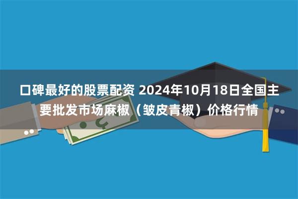 口碑最好的股票配资 2024年10月18日全国主要批发市场麻