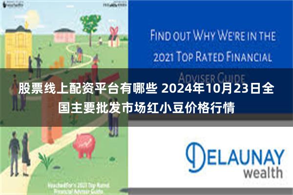 股票线上配资平台有哪些 2024年10月23日全国主要批发市