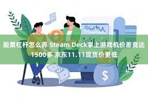 股票杠杆怎么弄 Steam Deck掌上游戏机价差竟达150