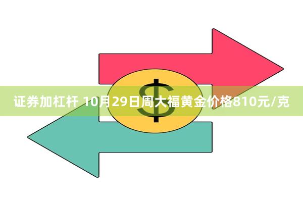 证券加杠杆 10月29日周大福黄金价格810元/克