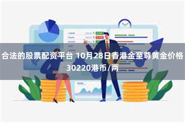 合法的股票配资平台 10月28日香港金至尊黄金价格30220