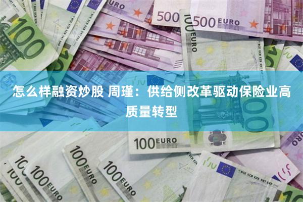 怎么样融资炒股 周瑾：供给侧改革驱动保险业高质量转型