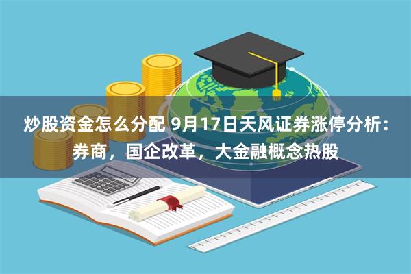 炒股资金怎么分配 9月17日天风证券涨停分析：券商，国企改革