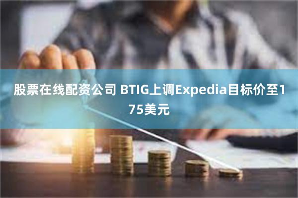 股票在线配资公司 BTIG上调Expedia目标价至175美