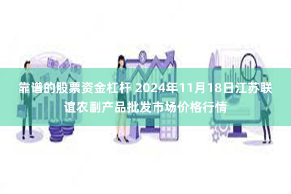 靠谱的股票资金杠杆 2024年11月18日江苏联谊农副产品批