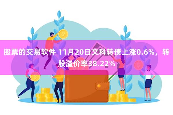 股票的交易软件 11月20日文科转债上涨0.6%，转股溢价率