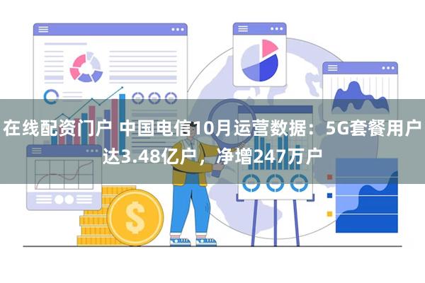 在线配资门户 中国电信10月运营数据：5G套餐用户达3.48