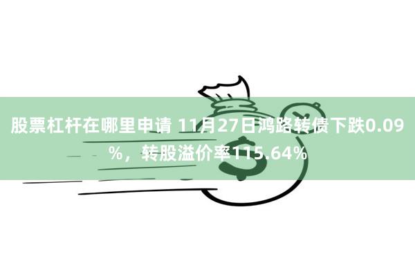 股票杠杆在哪里申请 11月27日鸿路转债下跌0.09%，转股