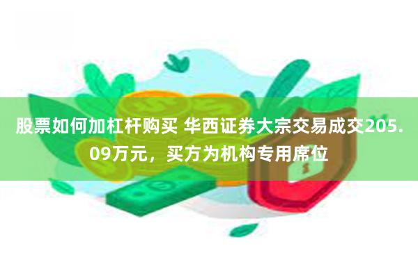 股票如何加杠杆购买 华西证券大宗交易成交205.09万元，买方为机构专用席位