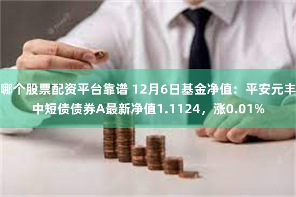 哪个股票配资平台靠谱 12月6日基金净值：平安元丰中短债债券