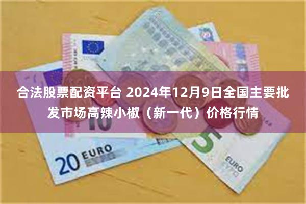 合法股票配资平台 2024年12月9日全国主要批发市场高辣小