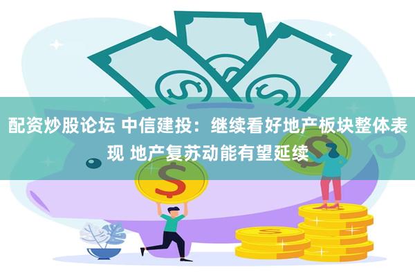 配资炒股论坛 中信建投：继续看好地产板块整体表现 地产复苏动