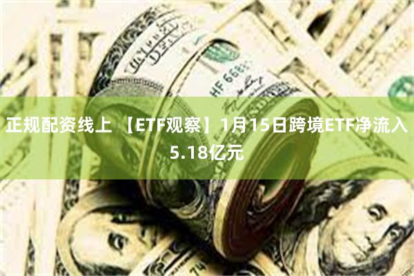 正规配资线上 【ETF观察】1月15日跨境ETF净流入5.1