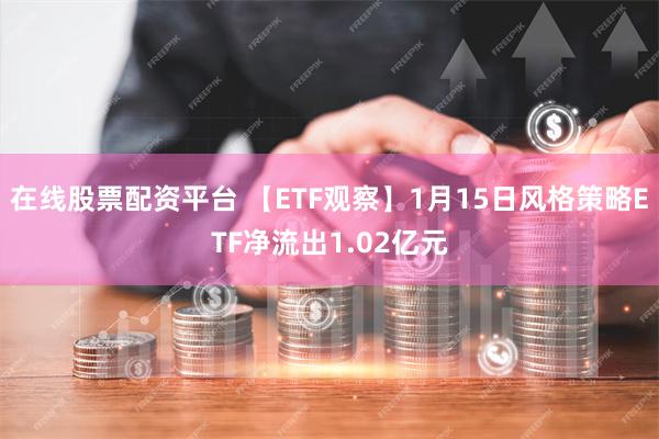 在线股票配资平台 【ETF观察】1月15日风格策略ETF净流