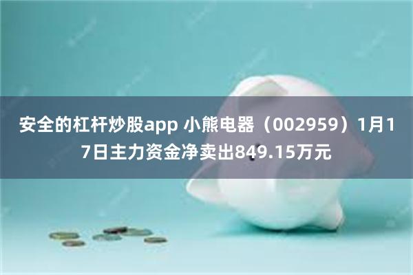 安全的杠杆炒股app 小熊电器（002959）1月17日主力