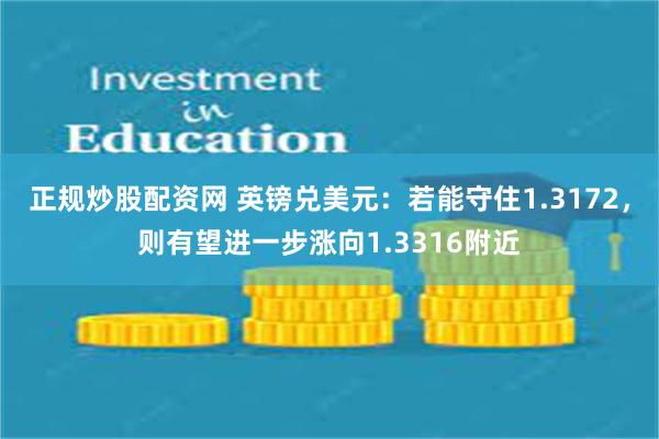 正规炒股配资网 英镑兑美元：若能守住1.3172，则有望进一