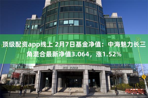 顶级配资app线上 2月7日基金净值：中海魅力长三角混合最新