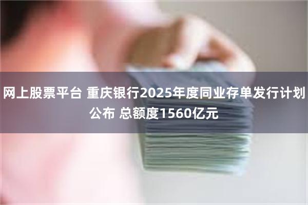 网上股票平台 重庆银行2025年度同业存单发行计划公布 总额