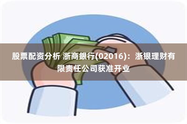 股票配资分析 浙商銀行(02016)：浙银理财有限责任公司获