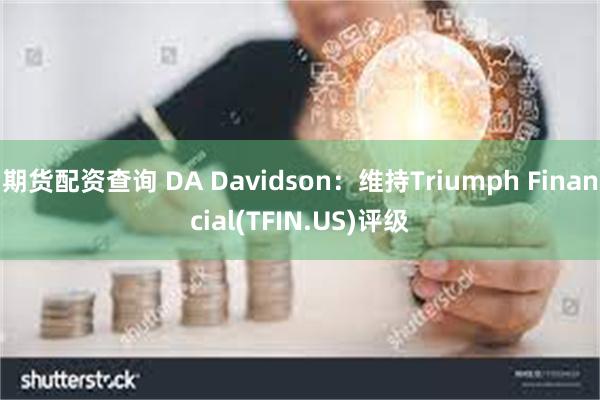 期货配资查询 DA Davidson：维持Triumph F