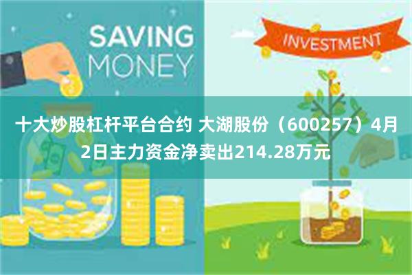 十大炒股杠杆平台合约 大湖股份（600257）4月2日主力资