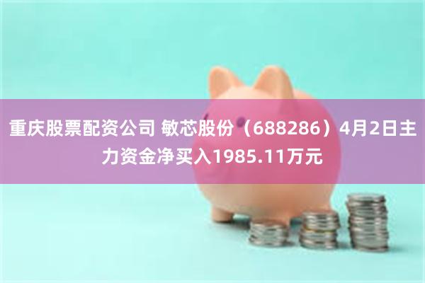 重庆股票配资公司 敏芯股份（688286）4月2日主力资金净