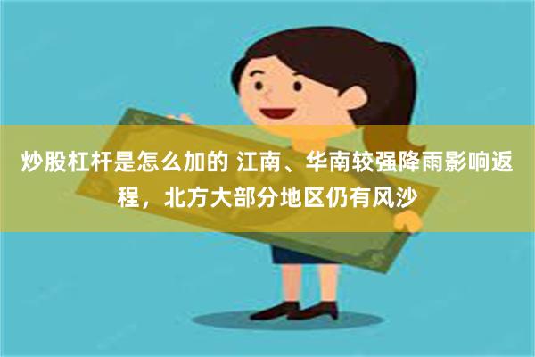 炒股杠杆是怎么加的 江南、华南较强降雨影响返程，北方大部分地