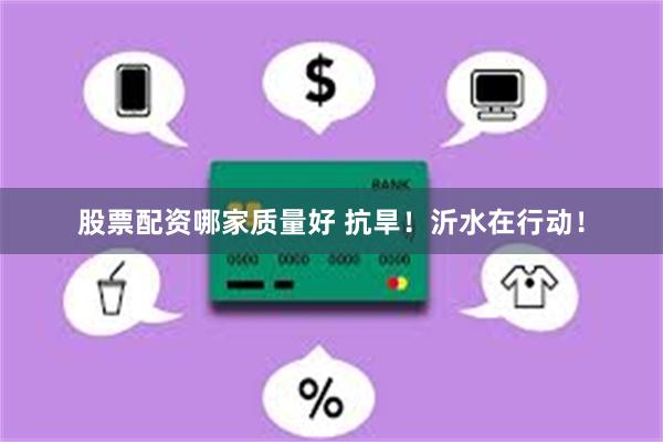 股票配资哪家质量好 抗旱！沂水在行动！