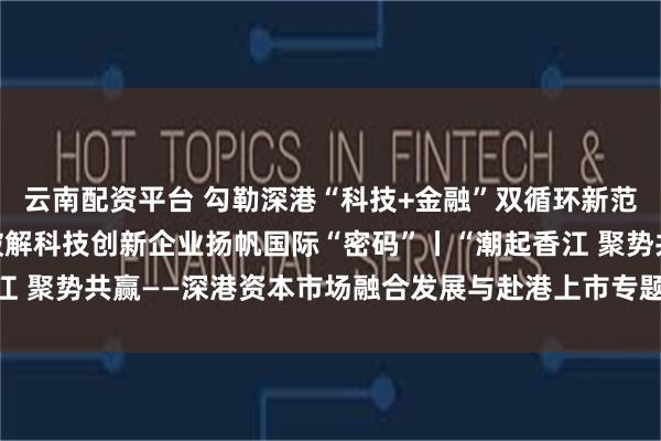云南配资平台 勾勒深港“科技+金融”双循环新范式 这场火爆的